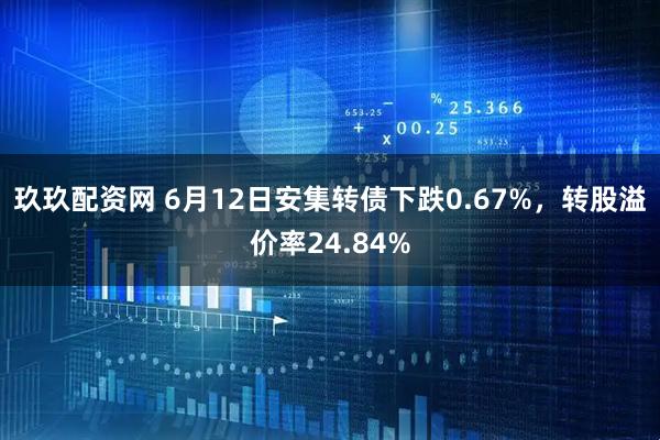玖玖配资网 6月12日安集转债下跌0.67%，转股溢价率24.84%