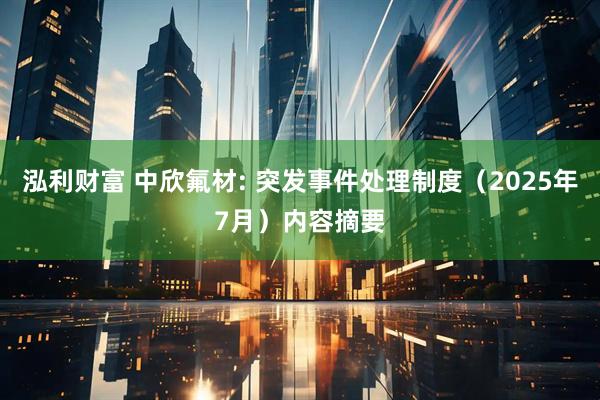 泓利财富 中欣氟材: 突发事件处理制度（2025年7月）内容摘要