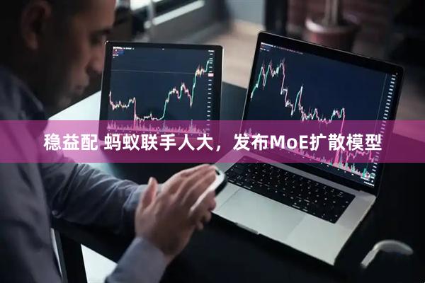 稳益配 蚂蚁联手人大，发布MoE扩散模型