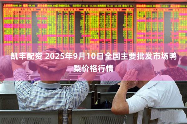 凯丰配资 2025年9月10日全国主要批发市场鸭梨价格行情