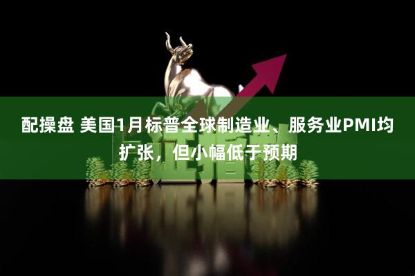 配操盘 美国1月标普全球制造业、服务业PMI均扩张，但小幅低于预期