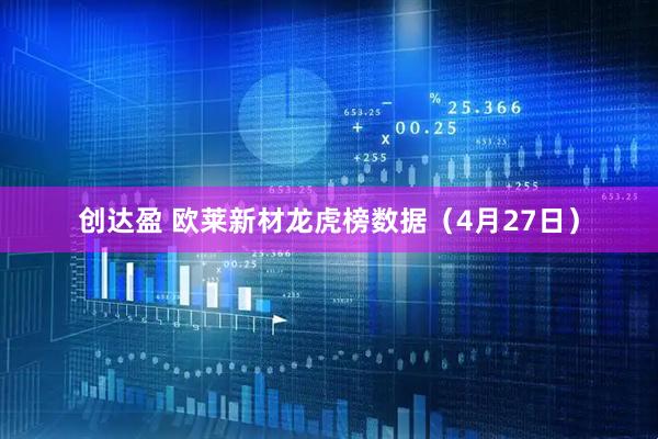 创达盈 欧莱新材龙虎榜数据（4月27日）